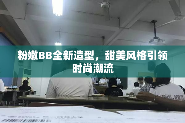 粉嫩BB全新造型，甜美风格引领时尚潮流