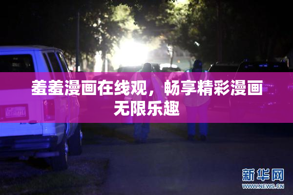 羞羞漫画在线观，畅享精彩漫画无限乐趣