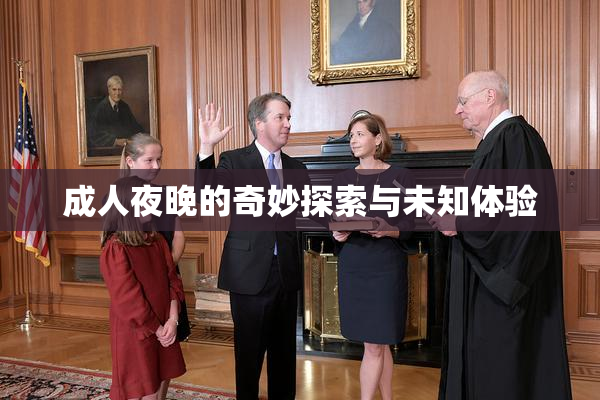 成人夜晚的奇妙探索与未知体验
