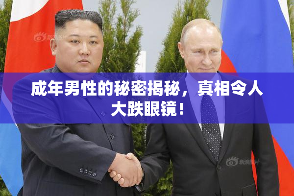 成年男性的秘密揭秘，真相令人大跌眼镜！