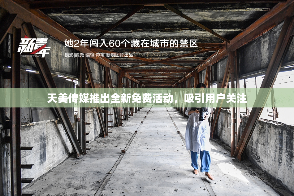 天美传媒推出全新免费活动，吸引用户关注