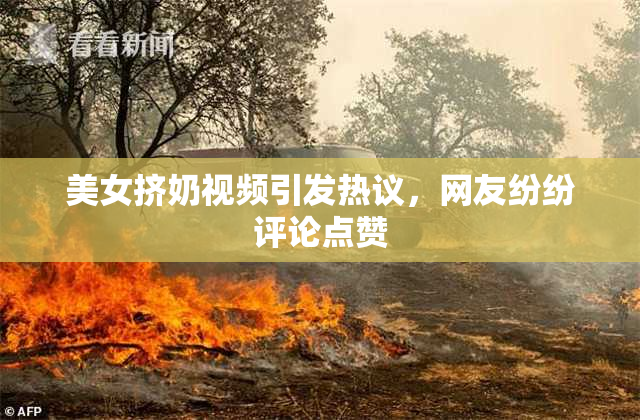 美女挤奶视频引发热议，网友纷纷评论点赞