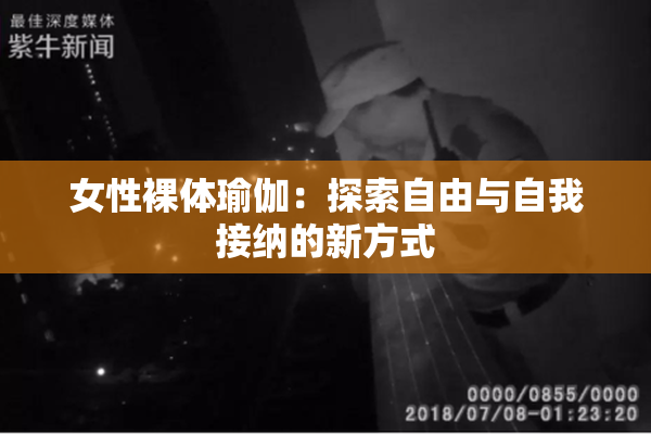 女性裸体瑜伽：探索自由与自我接纳的新方式