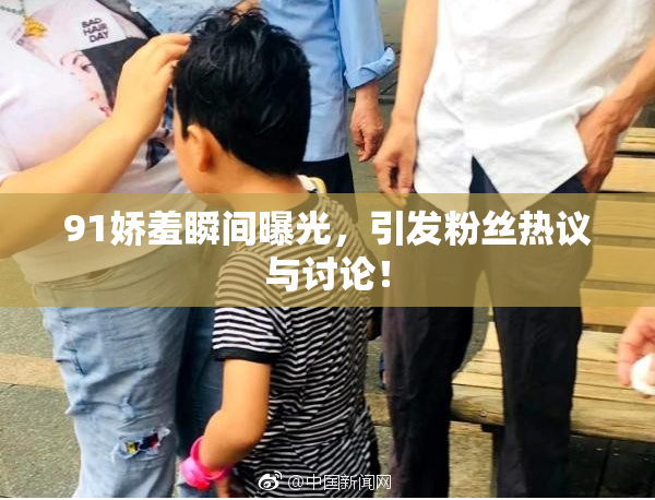91娇羞瞬间曝光，引发粉丝热议与讨论！