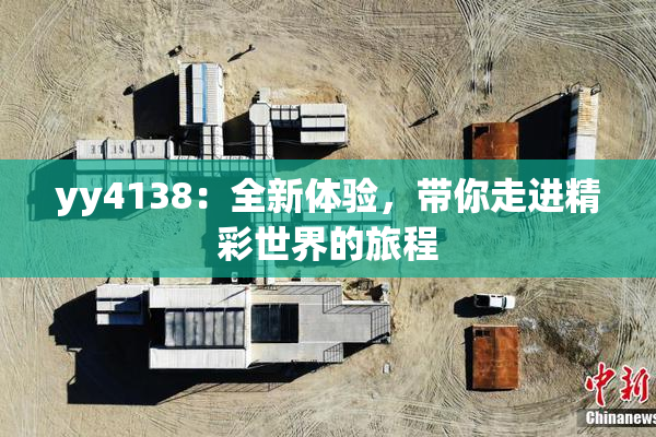 yy4138：全新体验，带你走进精彩世界的旅程