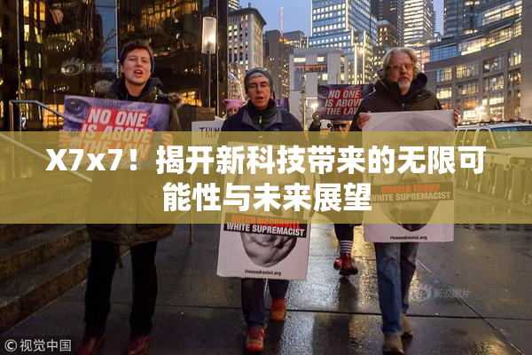 X7x7！揭开新科技带来的无限可能性与未来展望