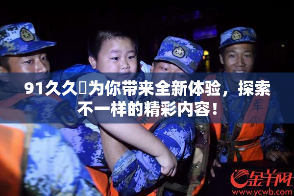 91久久擼为你带来全新体验，探索不一样的精彩内容！