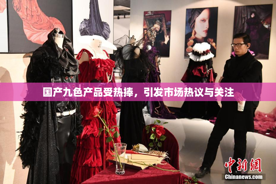 国产九色产品受热捧，引发市场热议与关注