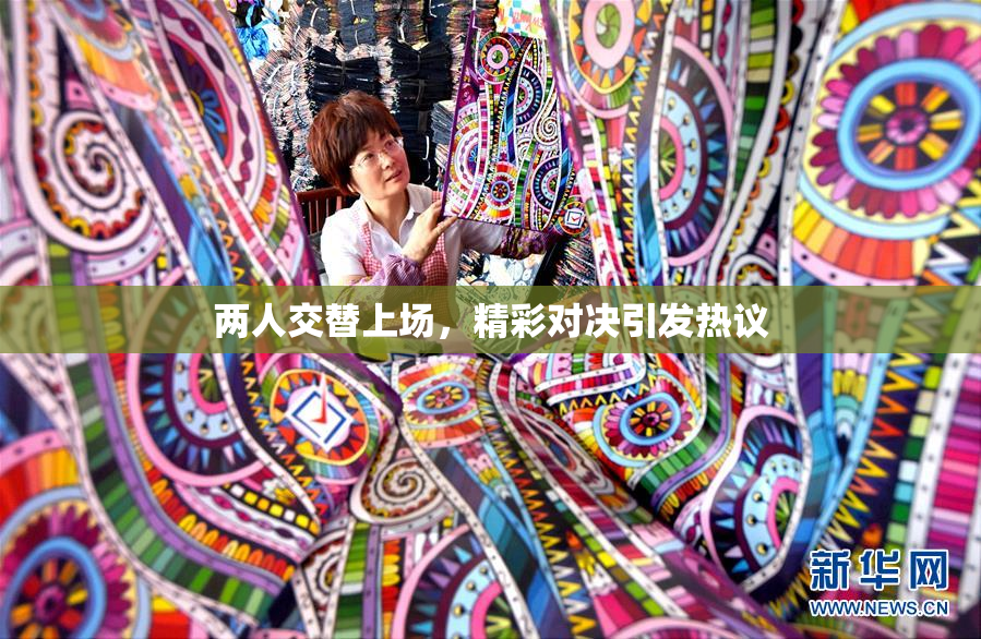 两人交替上场，精彩对决引发热议