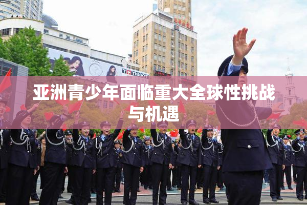 亚洲青少年面临重大全球性挑战与机遇