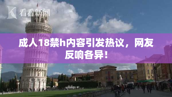 成人18禁h内容引发热议，网友反响各异！