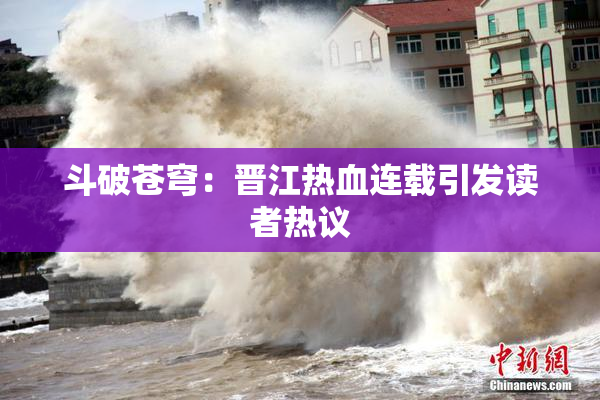 斗破苍穹：晋江热血连载引发读者热议