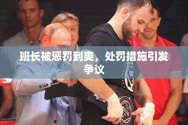 班长被惩罚到爽，处罚措施引发争议
