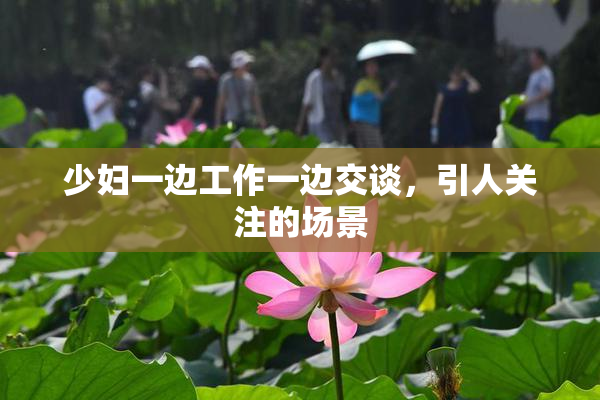 少妇一边工作一边交谈，引人关注的场景