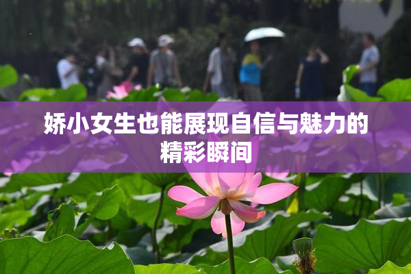 娇小女生也能展现自信与魅力的精彩瞬间