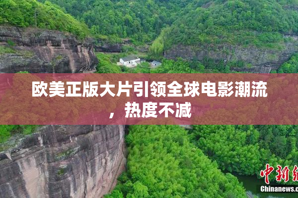 欧美正版大片引领全球电影潮流，热度不减