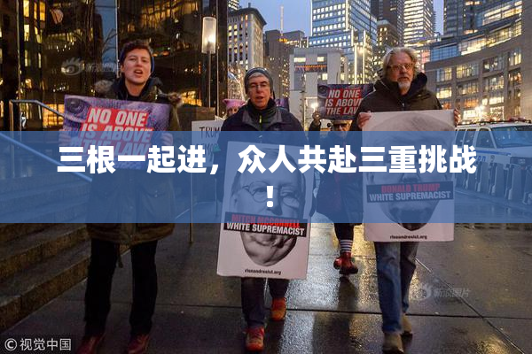 三根一起进，众人共赴三重挑战！