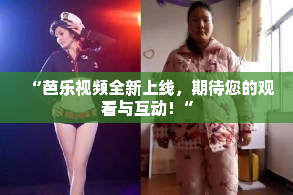 “芭乐视频全新上线，期待您的观看与互动！”
