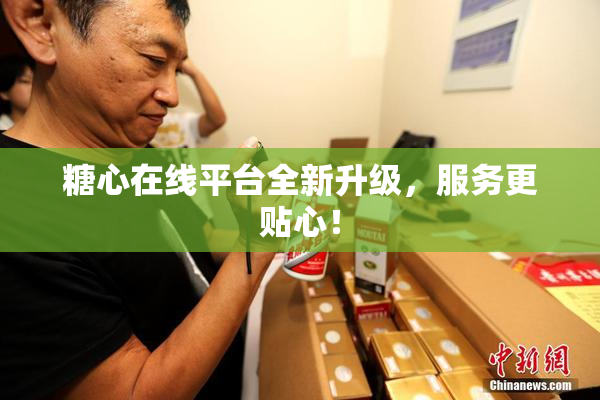 糖心在线平台全新升级，服务更贴心！
