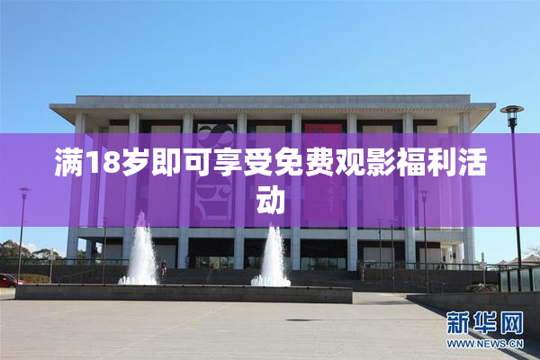 满18岁即可享受免费观影福利活动