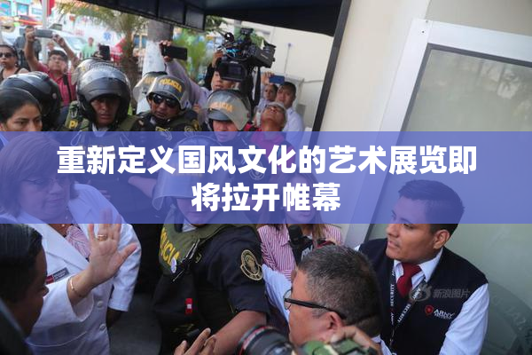重新定义国风文化的艺术展览即将拉开帷幕