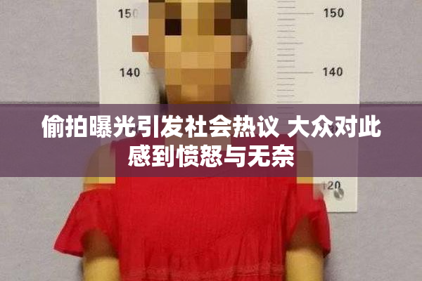 偷拍曝光引发社会热议 大众对此感到愤怒与无奈