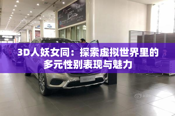 3D人妖女同：探索虚拟世界里的多元性别表现与魅力