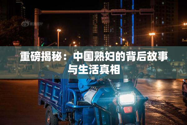 重磅揭秘：中国熟妇的背后故事与生活真相