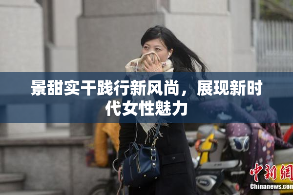 景甜实干践行新风尚，展现新时代女性魅力