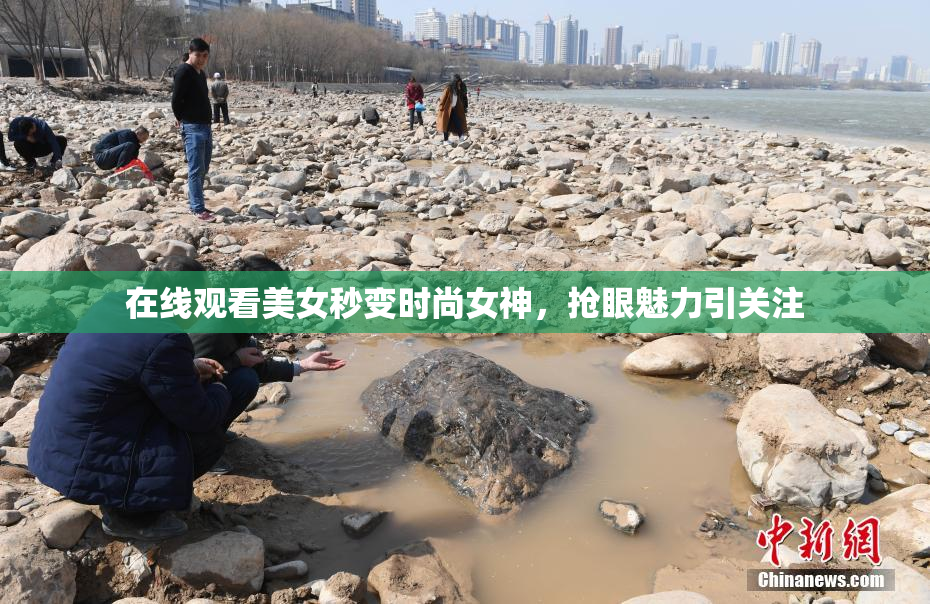 在线观看美女秒变时尚女神，抢眼魅力引关注