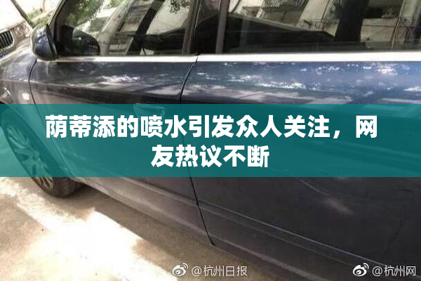荫蒂添的喷水引发众人关注，网友热议不断