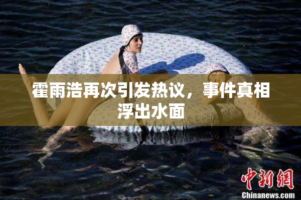 霍雨浩再次引发热议，事件真相浮出水面