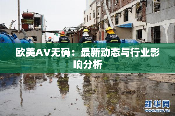 欧美AV无码：最新动态与行业影响分析