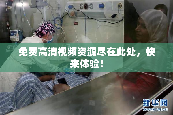 免费高清视频资源尽在此处，快来体验！