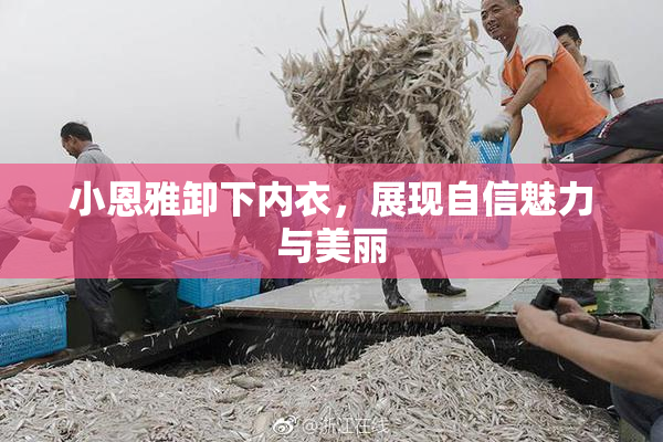 小恩雅卸下内衣，展现自信魅力与美丽