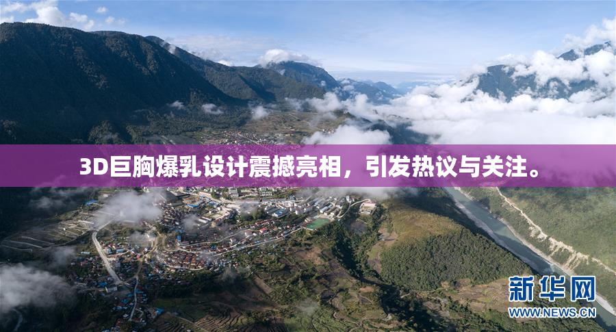3D巨胸爆乳设计震撼亮相，引发热议与关注。