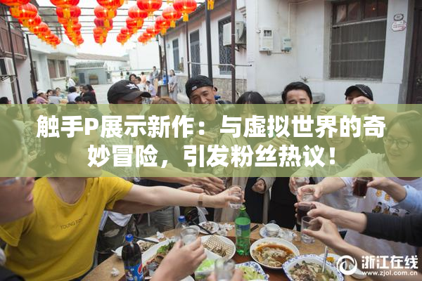 触手P展示新作：与虚拟世界的奇妙冒险，引发粉丝热议！