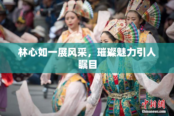 林心如一展风采，璀璨魅力引人瞩目