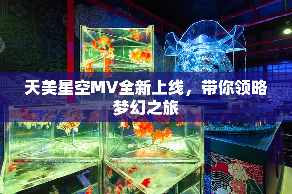 天美星空MV全新上线，带你领略梦幻之旅