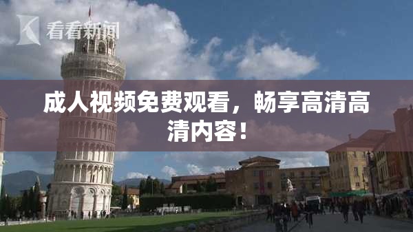 成人视频免费观看，畅享高清高清内容！
