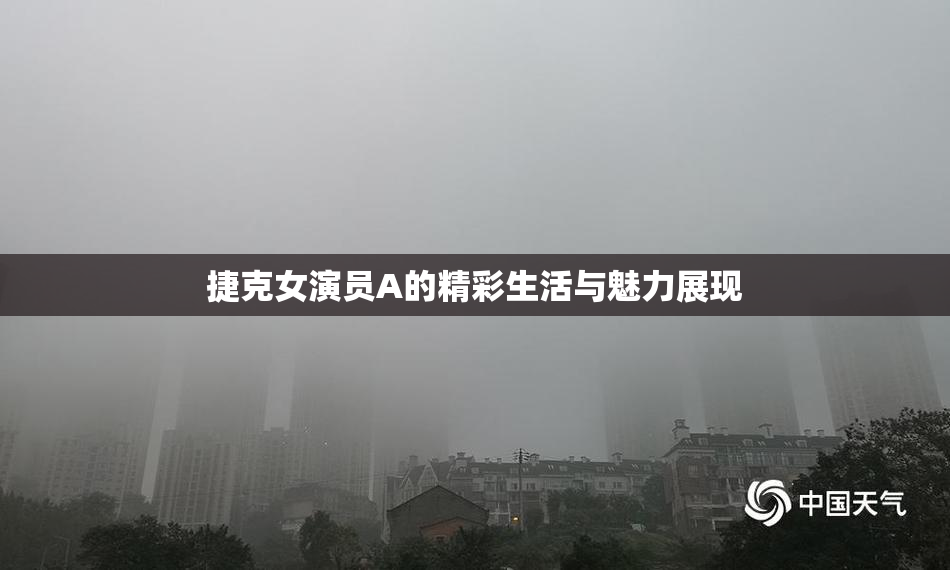 捷克女演员A的精彩生活与魅力展现