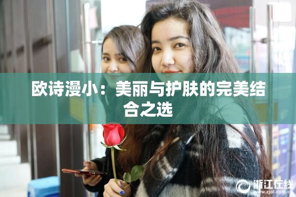 欧诗漫小：美丽与护肤的完美结合之选