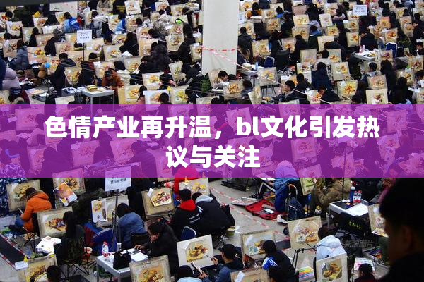色情产业再升温，bl文化引发热议与关注