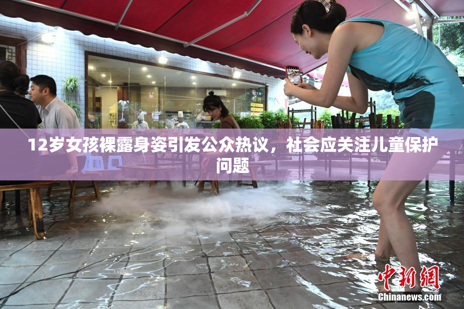 12岁女孩裸露身姿引发公众热议，社会应关注儿童保护问题