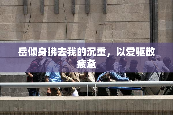 岳倾身拂去我的沉重，以爱驱散疲惫