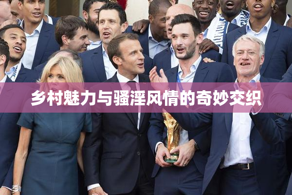 乡村魅力与骚淫风情的奇妙交织