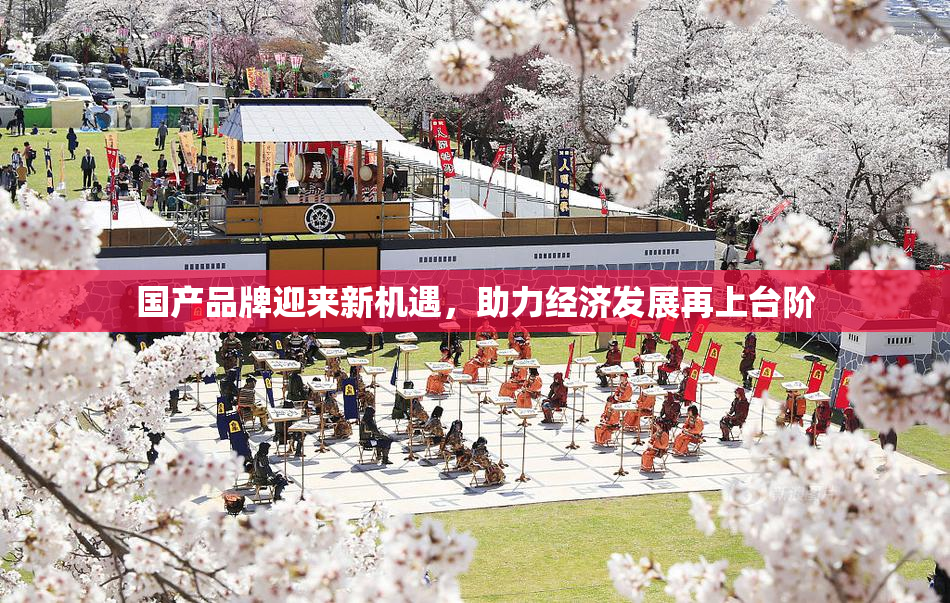 国产品牌迎来新机遇，助力经济发展再上台阶