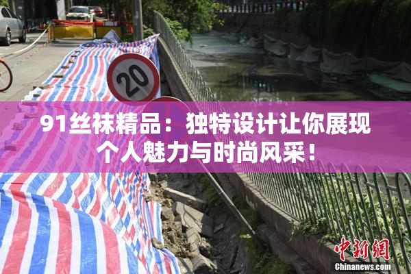 91丝袜精品：独特设计让你展现个人魅力与时尚风采！