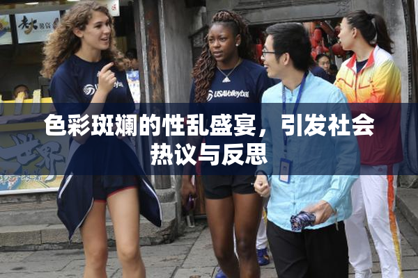 色彩斑斓的性乱盛宴，引发社会热议与反思
