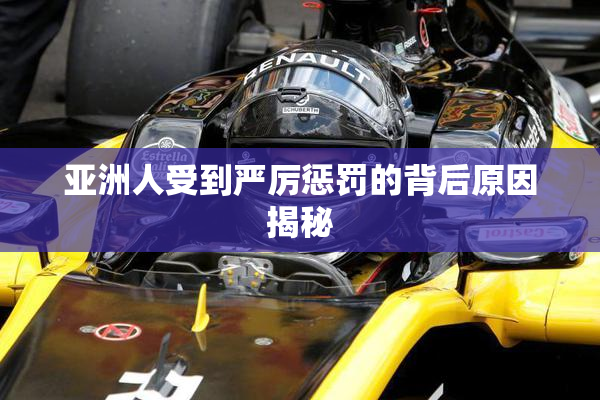 亚洲人受到严厉惩罚的背后原因揭秘